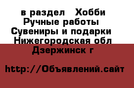  в раздел : Хобби. Ручные работы » Сувениры и подарки . Нижегородская обл.,Дзержинск г.